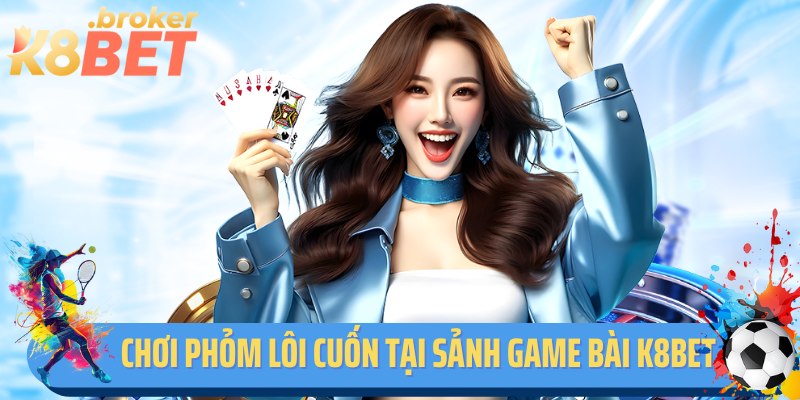 Chơi Phỏm lôi cuốn tại sảnh cược game bài K8BET