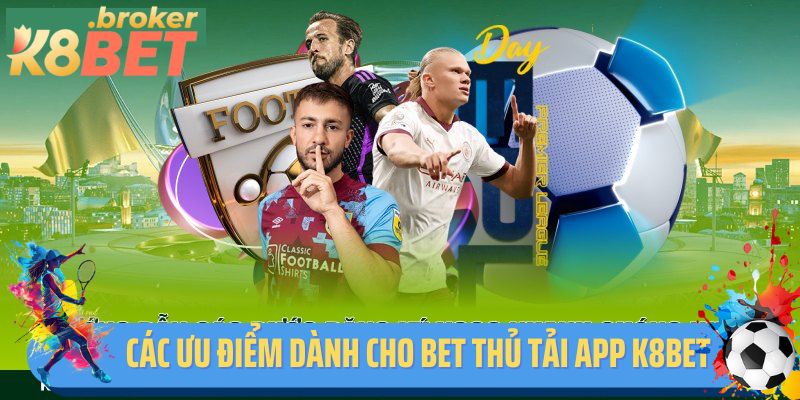 Các ưu điểm dành cho bet thủ tải app K8BET