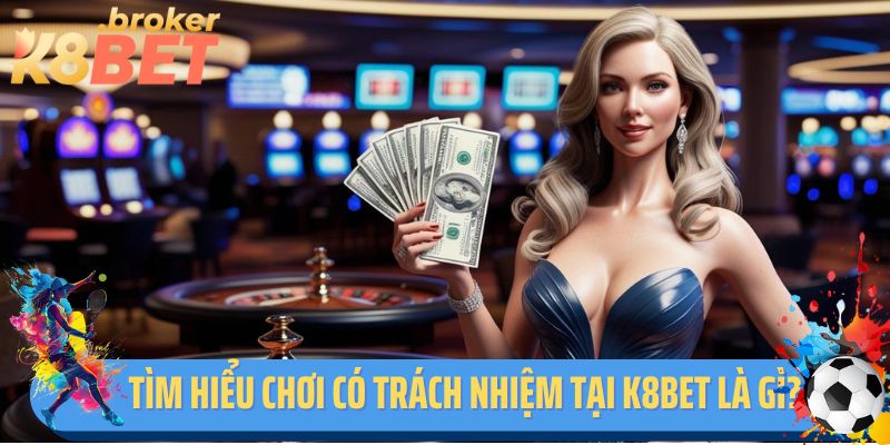 Tìm hiểu chơi có trách nhiệm tại K8BET là gì?