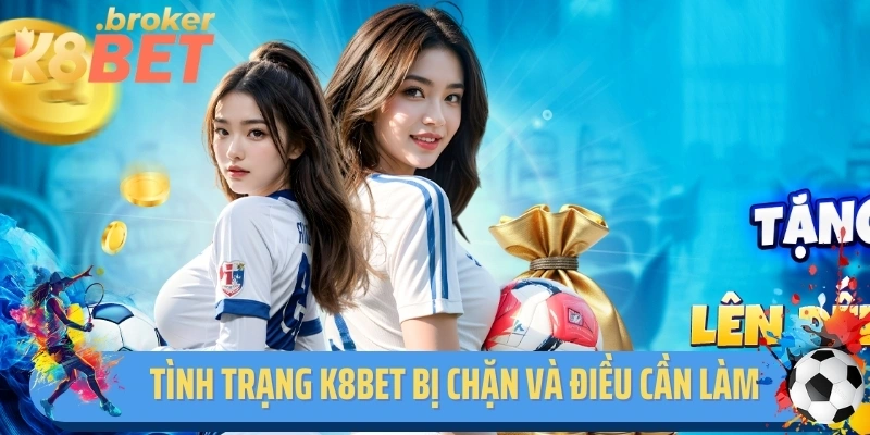 Tình Trạng K8bet Bị Chặn Và Những Điều Bet Thủ Cần Làm